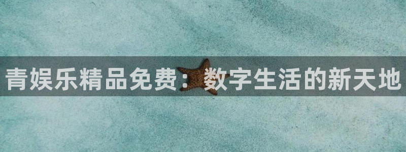 彩神vii官方：青娱乐精品免费：数字生活的新天地