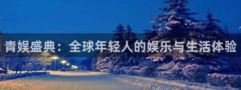 彩神vii官方：青娱盛典：全球年轻人的娱乐与生活体验
