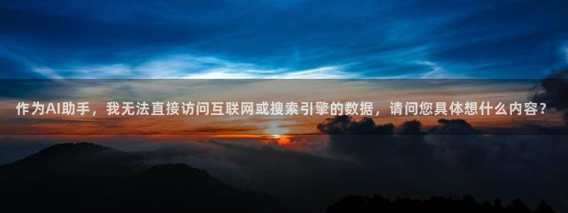 彩神vii官方：作为AI助手，我无法直接访问互联网或搜索引擎的数据，请问您具体想什么内容？