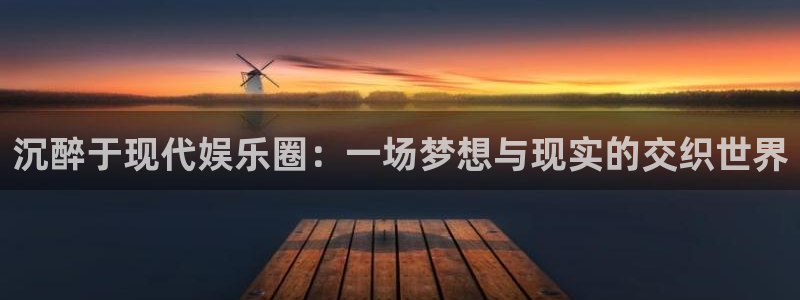 彩神vii官方：沉醉于现代娱乐圈：一场梦想与现实的交织世界