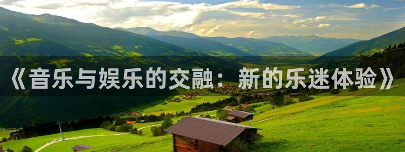 彩神vii官方：《音乐与娱乐的交融：新的乐迷体验》