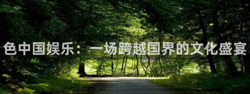 彩神vii官方：色中国娱乐：一场跨越国界的文化盛宴